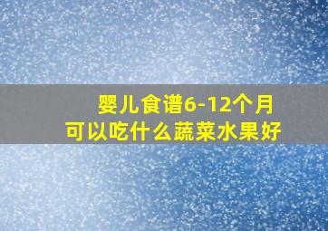 婴儿食谱6-12个月可以吃什么蔬菜水果好