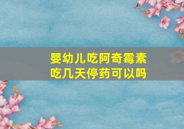 婴幼儿吃阿奇霉素吃几天停药可以吗