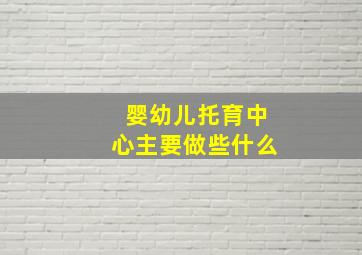 婴幼儿托育中心主要做些什么