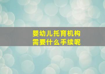 婴幼儿托育机构需要什么手续呢