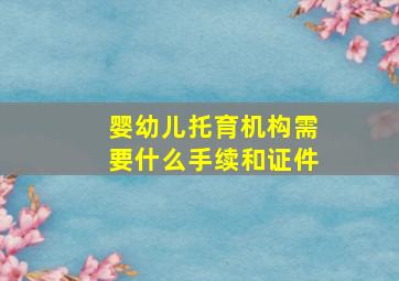 婴幼儿托育机构需要什么手续和证件