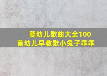 婴幼儿歌曲大全100首幼儿早教歌小兔子乖乖