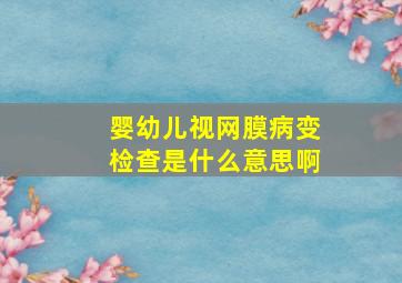 婴幼儿视网膜病变检查是什么意思啊