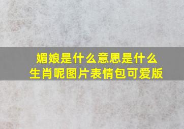 媚娘是什么意思是什么生肖呢图片表情包可爱版