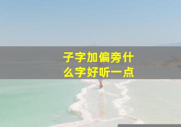 子字加偏旁什么字好听一点