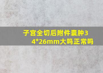 子宫全切后附件囊肿34*26mm大吗正常吗