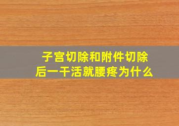 子宫切除和附件切除后一干活就腰疼为什么