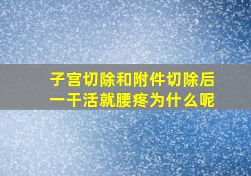 子宫切除和附件切除后一干活就腰疼为什么呢