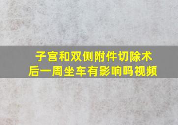 子宫和双侧附件切除术后一周坐车有影响吗视频