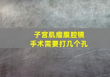 子宫肌瘤腹腔镜手术需要打几个孔