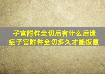 子宫附件全切后有什么后遗症子宫附件全切多久才能恢复