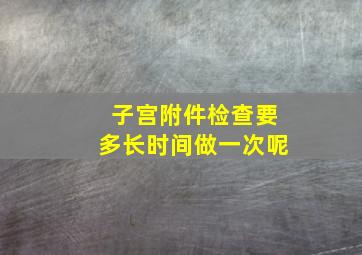 子宫附件检查要多长时间做一次呢