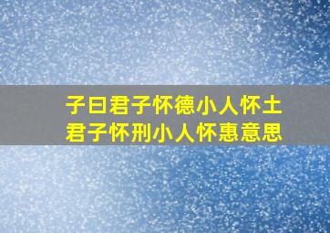 子曰君子怀德小人怀土君子怀刑小人怀惠意思