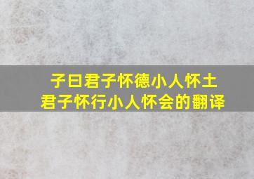 子曰君子怀德小人怀土君子怀行小人怀会的翻译