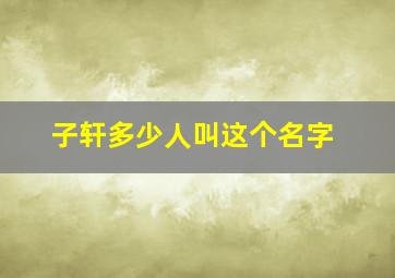 子轩多少人叫这个名字