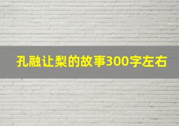 孔融让梨的故事300字左右