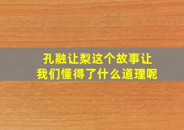 孔融让梨这个故事让我们懂得了什么道理呢