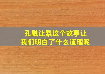 孔融让梨这个故事让我们明白了什么道理呢