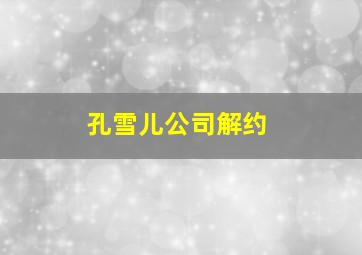 孔雪儿公司解约