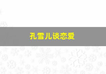 孔雪儿谈恋爱