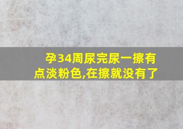 孕34周尿完尿一擦有点淡粉色,在擦就没有了