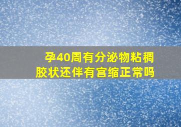 孕40周有分泌物粘稠胶状还伴有宫缩正常吗