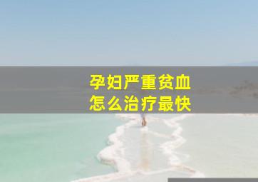 孕妇严重贫血怎么治疗最快