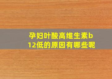 孕妇叶酸高维生素b12低的原因有哪些呢