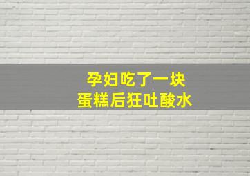 孕妇吃了一块蛋糕后狂吐酸水