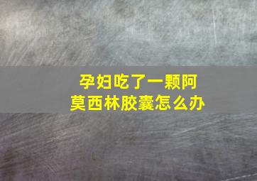 孕妇吃了一颗阿莫西林胶囊怎么办