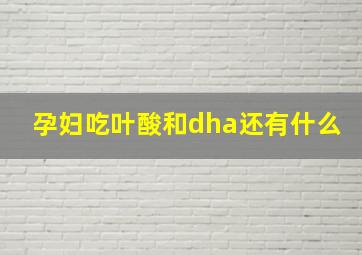 孕妇吃叶酸和dha还有什么