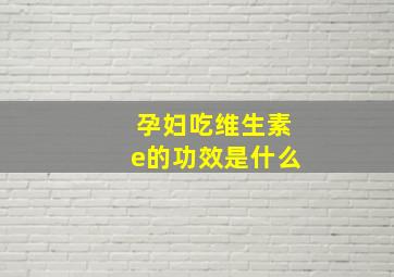 孕妇吃维生素e的功效是什么