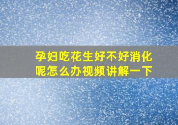 孕妇吃花生好不好消化呢怎么办视频讲解一下