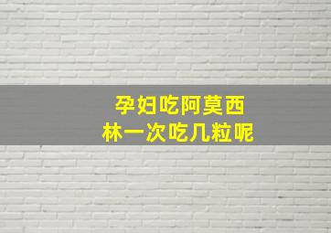 孕妇吃阿莫西林一次吃几粒呢