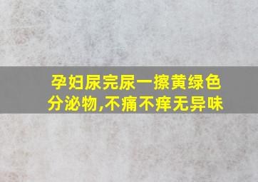 孕妇尿完尿一擦黄绿色分泌物,不痛不痒无异味