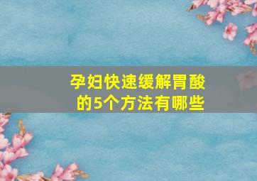 孕妇快速缓解胃酸的5个方法有哪些