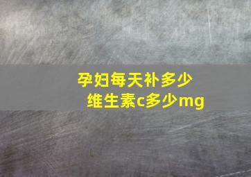 孕妇每天补多少维生素c多少mg