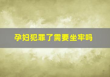 孕妇犯罪了需要坐牢吗