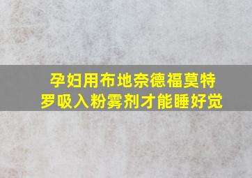 孕妇用布地奈德福莫特罗吸入粉雾剂才能睡好觉