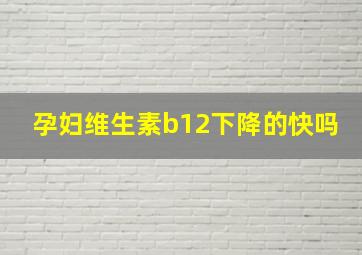 孕妇维生素b12下降的快吗