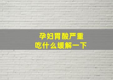 孕妇胃酸严重吃什么缓解一下