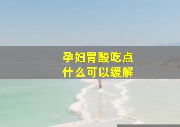 孕妇胃酸吃点什么可以缓解