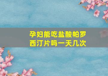 孕妇能吃盐酸帕罗西汀片吗一天几次