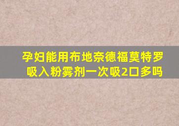 孕妇能用布地奈德福莫特罗吸入粉雾剂一次吸2口多吗