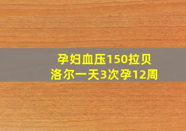 孕妇血压150拉贝洛尔一天3次孕12周