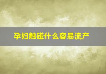 孕妇触碰什么容易流产