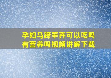 孕妇马蹄荸荠可以吃吗有营养吗视频讲解下载