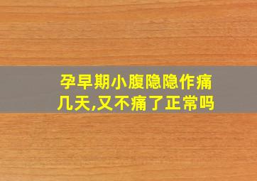 孕早期小腹隐隐作痛几天,又不痛了正常吗