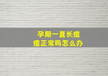 孕期一直长痘痘正常吗怎么办