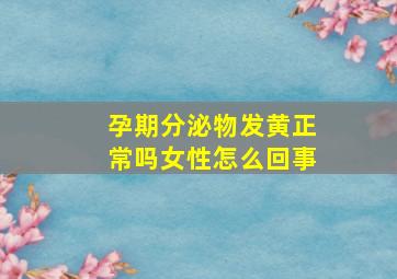 孕期分泌物发黄正常吗女性怎么回事